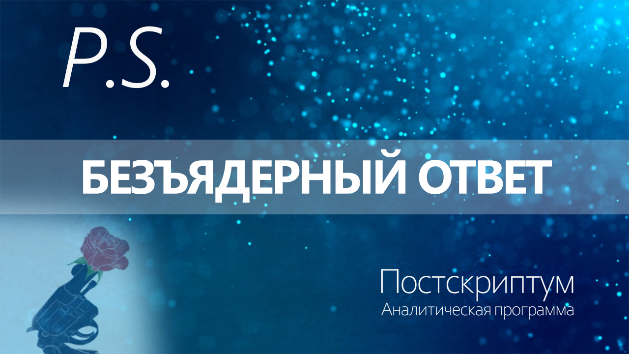 ПОСТСКРИПТУМ: БЕЗЪЯДЕРНЫЙ ОТВЕТ